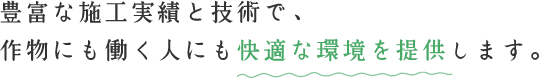 豊富な施工実績と技術で作物にも働く人にも快適な環境を提供します。